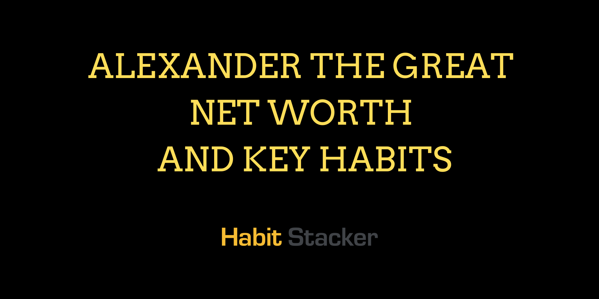 Alexander The Great Net Worth and Key Habits