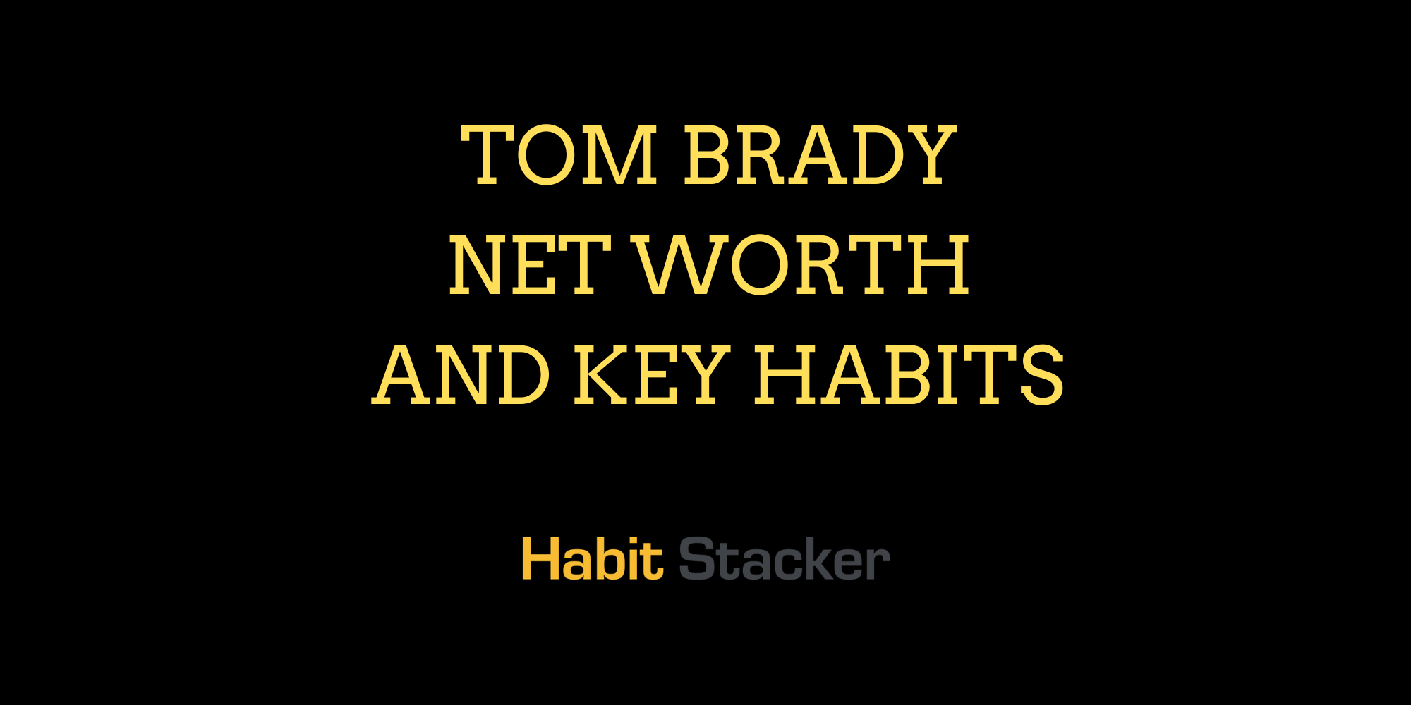 Tom Brady Net Worth and Key Habits Habit Stacker
