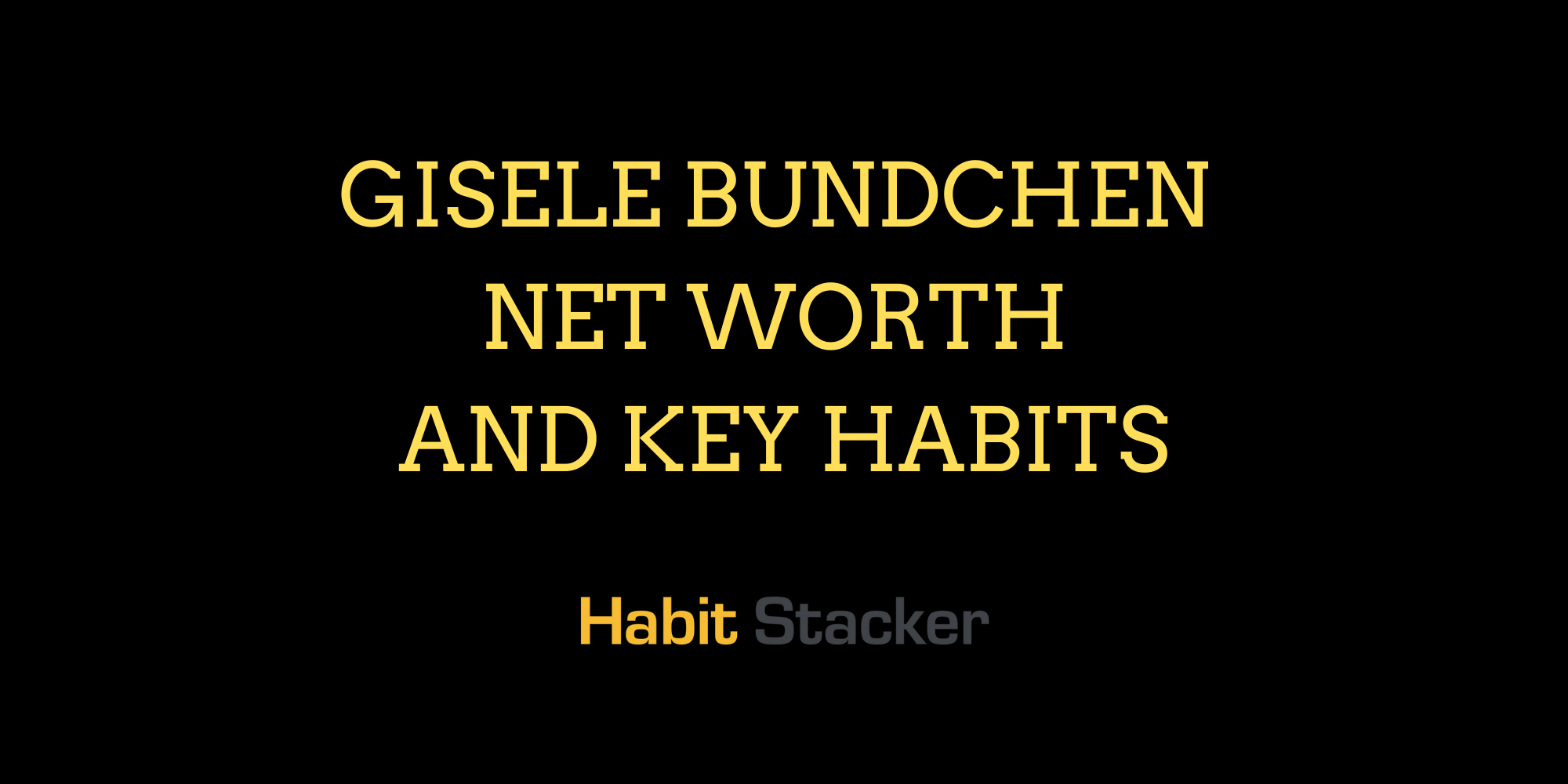Gisele Bundchen Net Worth and Key Habits