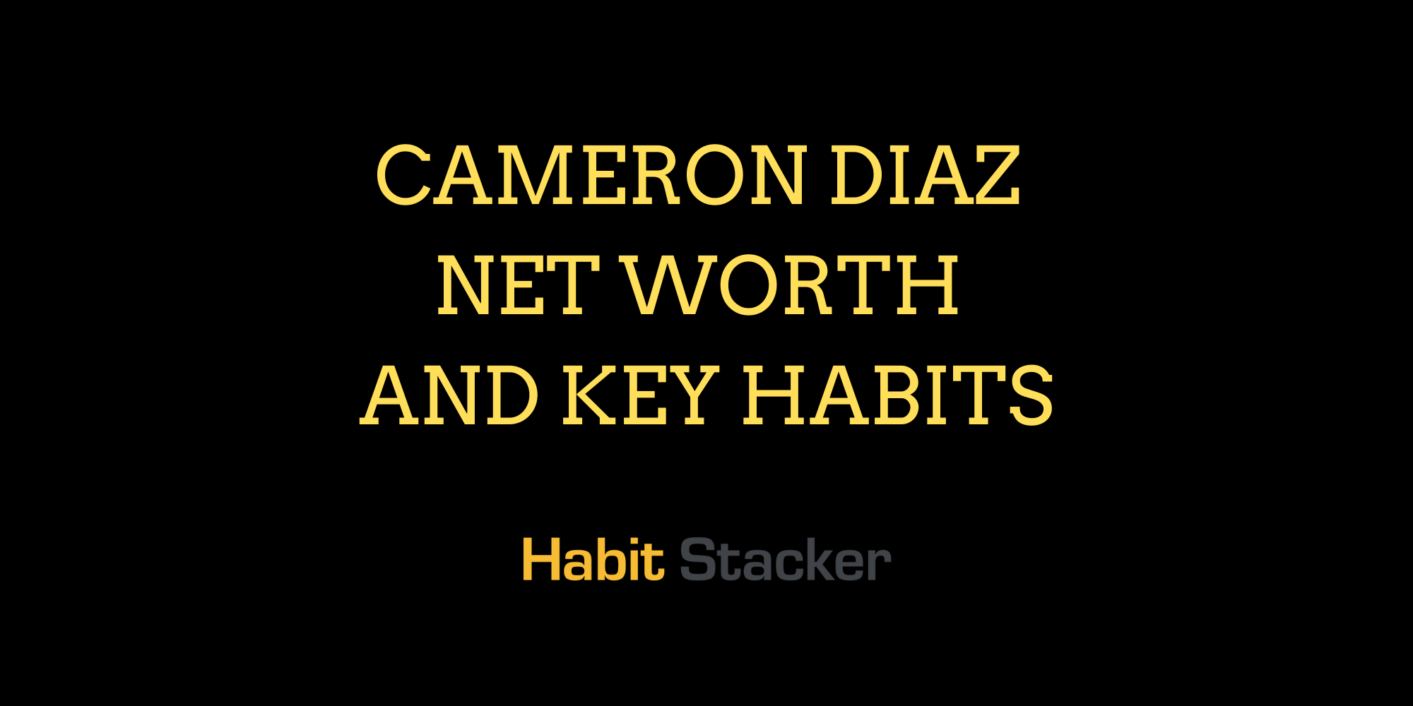 Cameron Diaz Net Worth and Key Habits