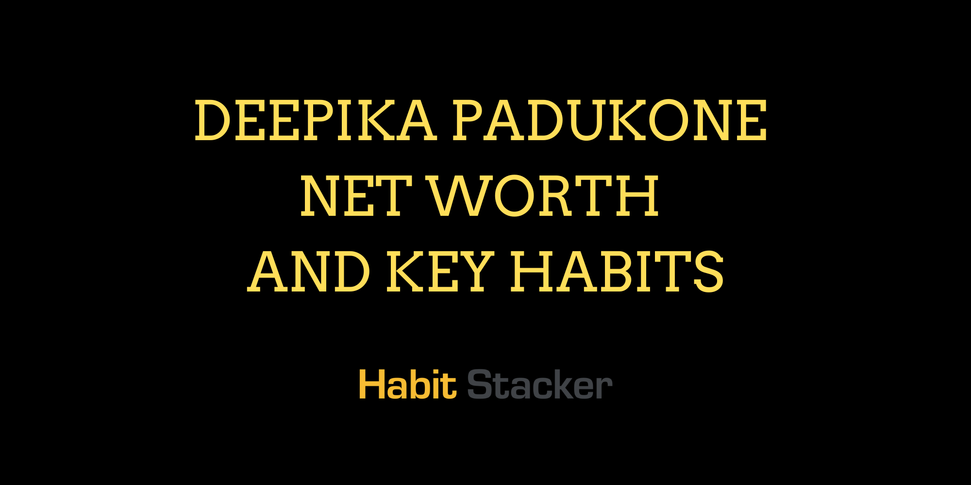 Deepika Padukone Net Worth and Key Habits