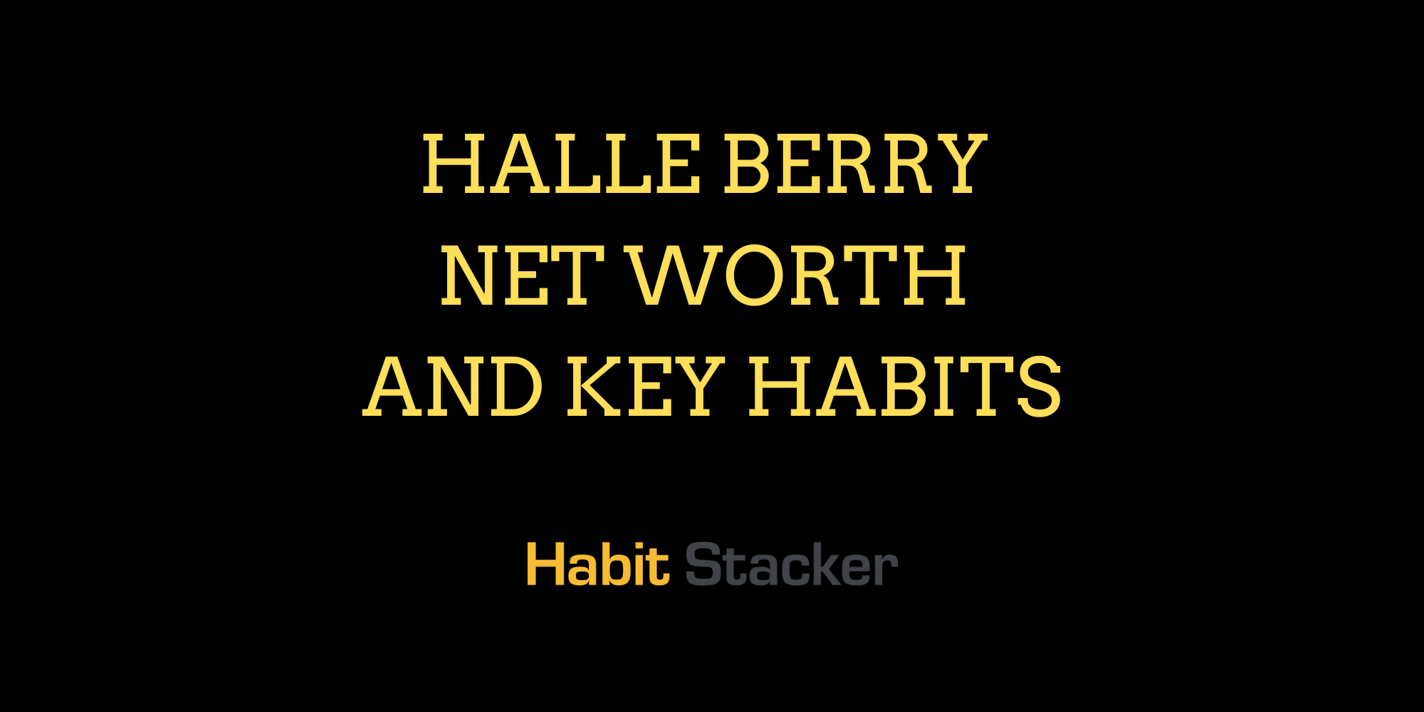 Halle Berry Net Worth and Key Habits