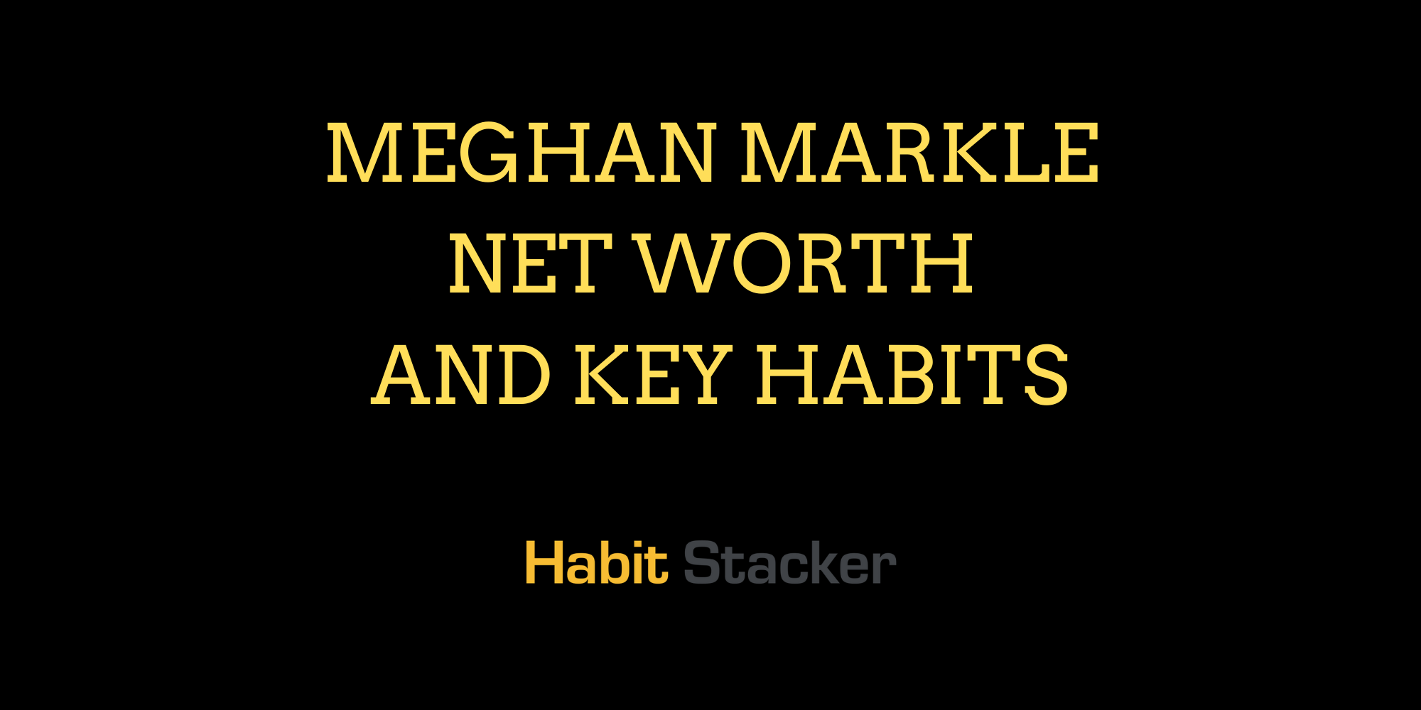 Meghan Markle Net Worth and Key Habits