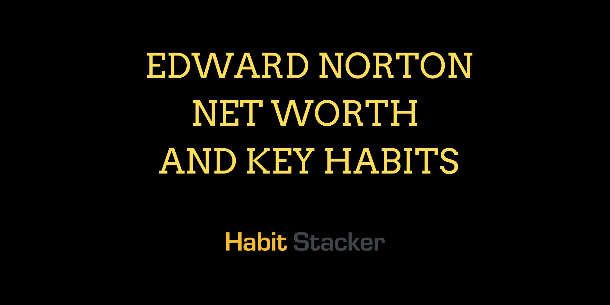 Edward Norton Net Worth and Key Habits Habit Stacker